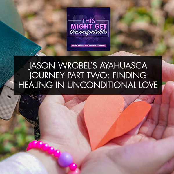 Jason Wrobel’s Ayahuasca Journey Part Two: Finding Healing In Unconditional Love