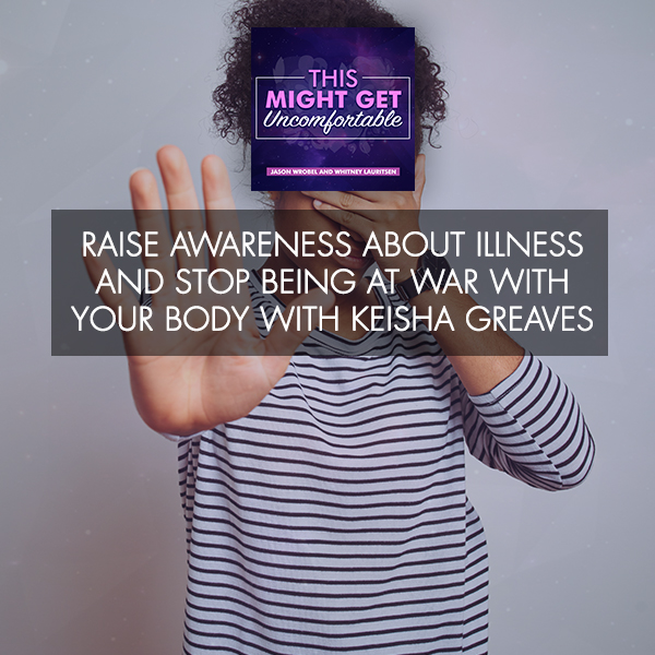 Raise Awareness About Illness And Stop Being At War With Your Body with Keisha Greaves
