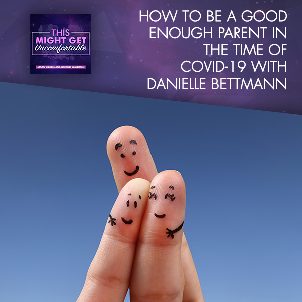 How to Be a Good Enough Parent In The Time Of COVID-19 with Danielle Bettmann