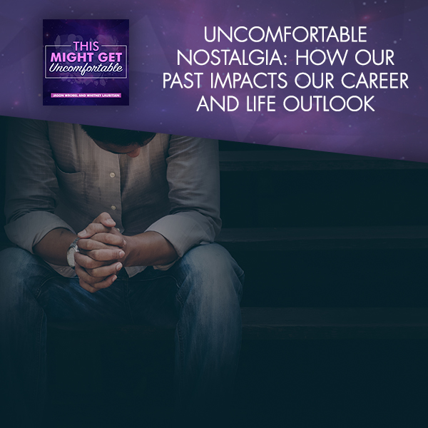 Uncomfortable Nostalgia: How Our Past Impacts Our Career And Life Outlook