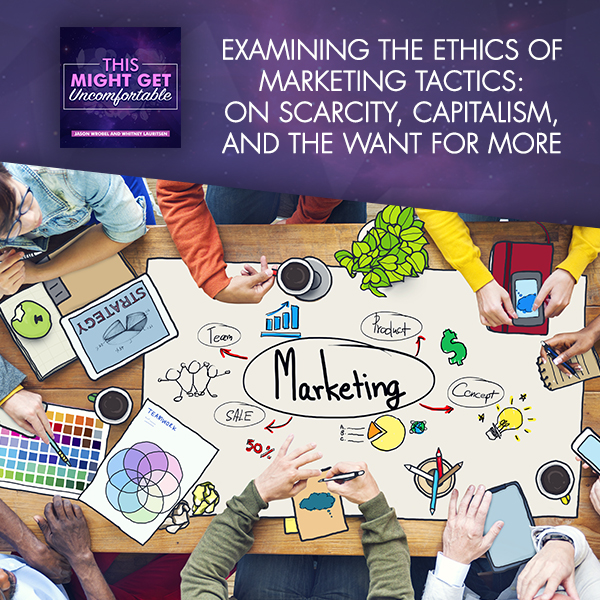 Examining The Ethics Of Marketing Tactics: On Scarcity, Capitalism, And The Want For More