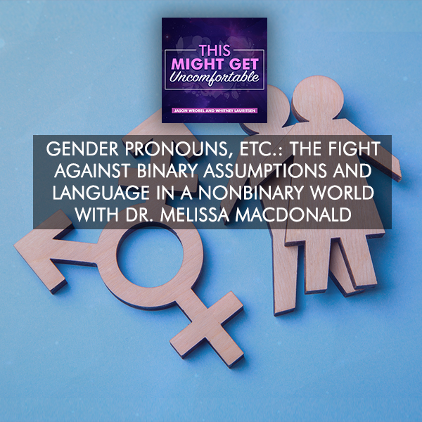 Gender Pronouns: The Fight Against Binary Assumptions And Language In A Nonbinary World With Dr. Melissa MacDonald