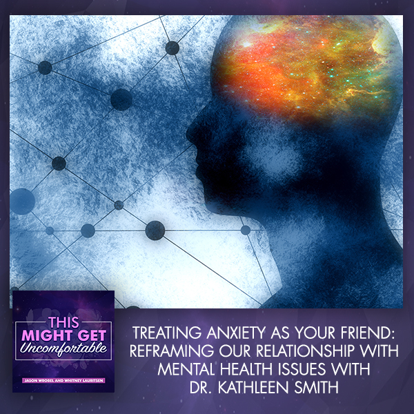 Treating Anxiety As Your Friend: Reframing Our Relationship With Mental Health Issues With Dr. Kathleen Smith