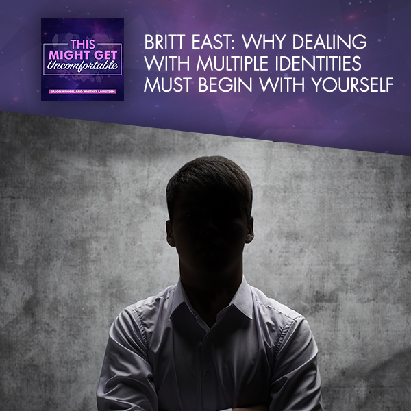 Britt East: Why Dealing With Multiple Identities Must Begin With Yourself