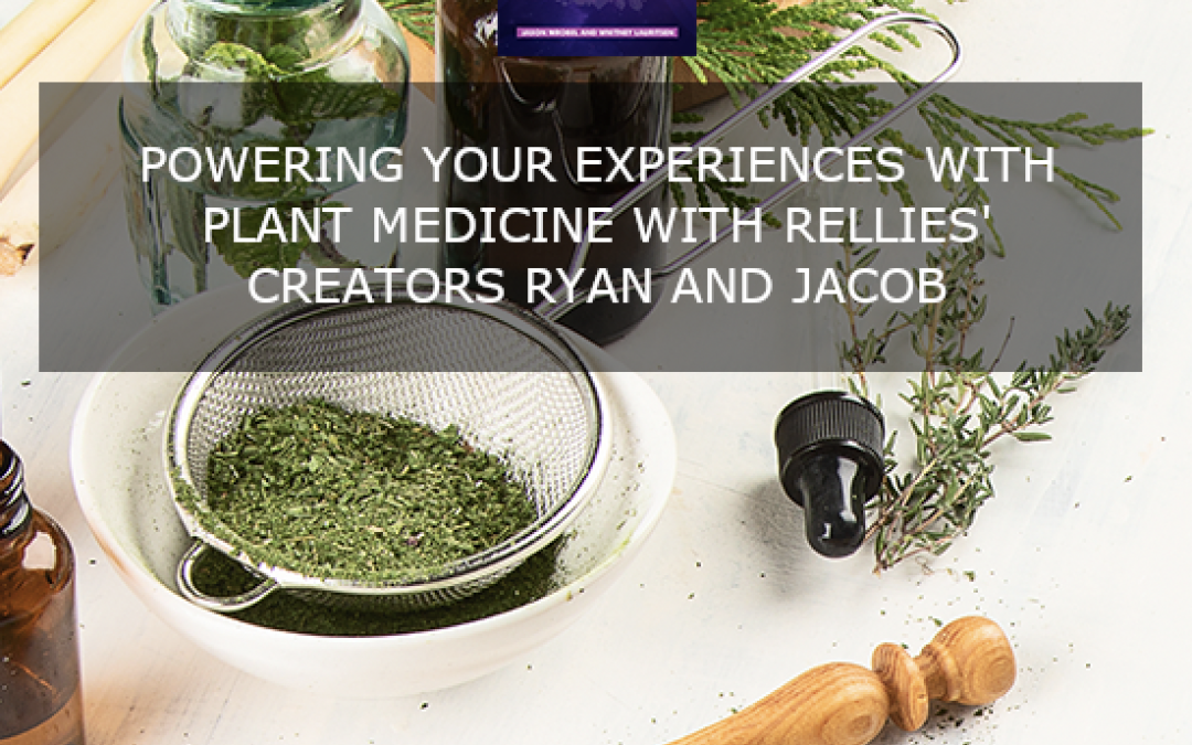 Powering Your Experiences With Plant Medicine With Rellies’ Creators Ryan And Jacob