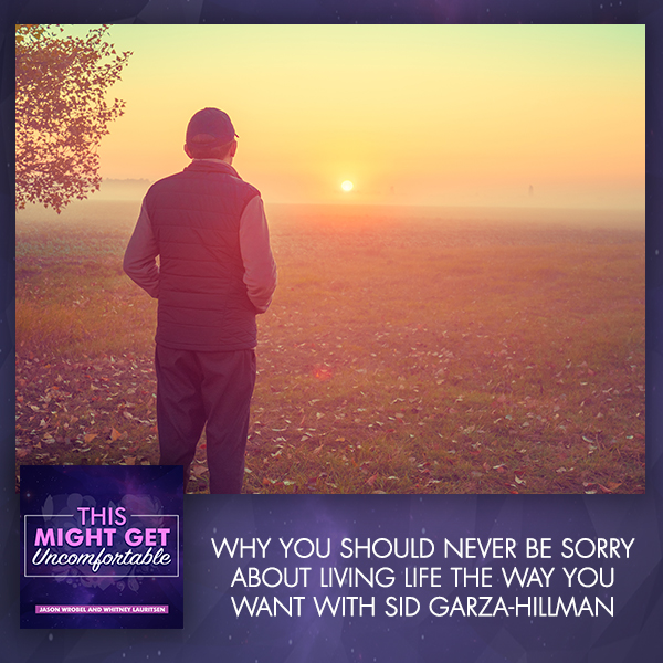 Why You Should Never Be Sorry About Living Life The Way You Want With Sid Garza-Hillman