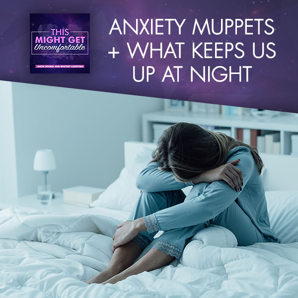 Anxiety Muppets + What Keeps Us Up At Night