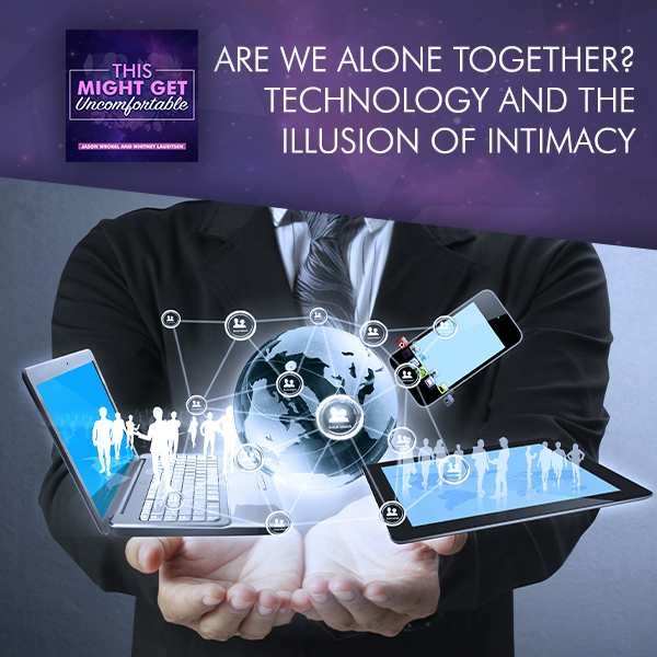 Are We Alone Together? Technology And The Illusion Of Intimacy