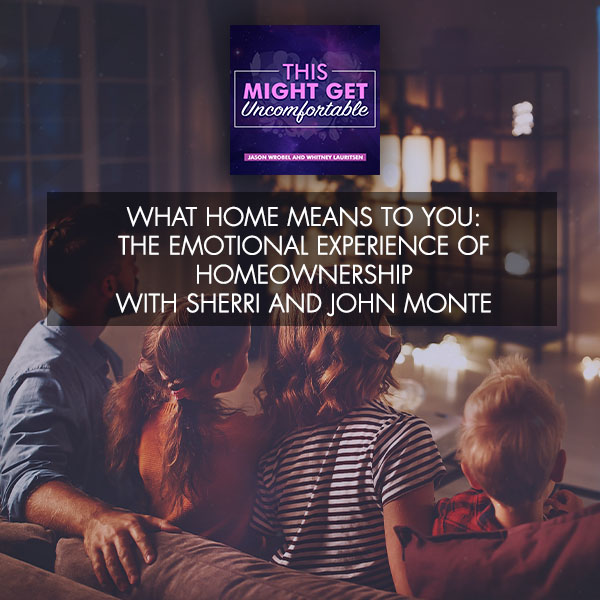 What Home Means To You: The Emotional Experience Of Homeownership With Sherri And John Monte