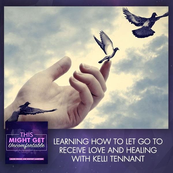 Learning How To Let Go To Receive Love And Healing With Kelli Tennant 