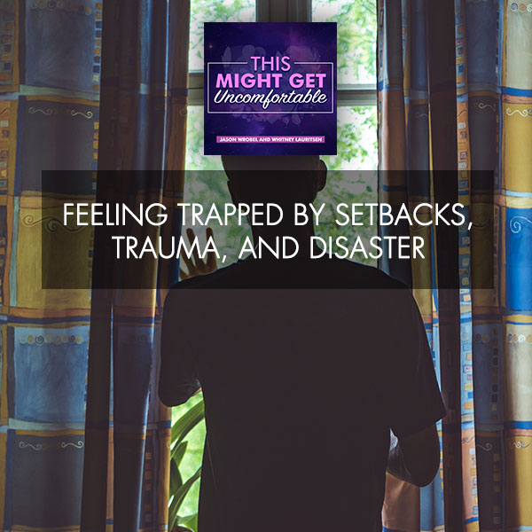 Feeling Trapped By Setbacks, Trauma, And Disaster