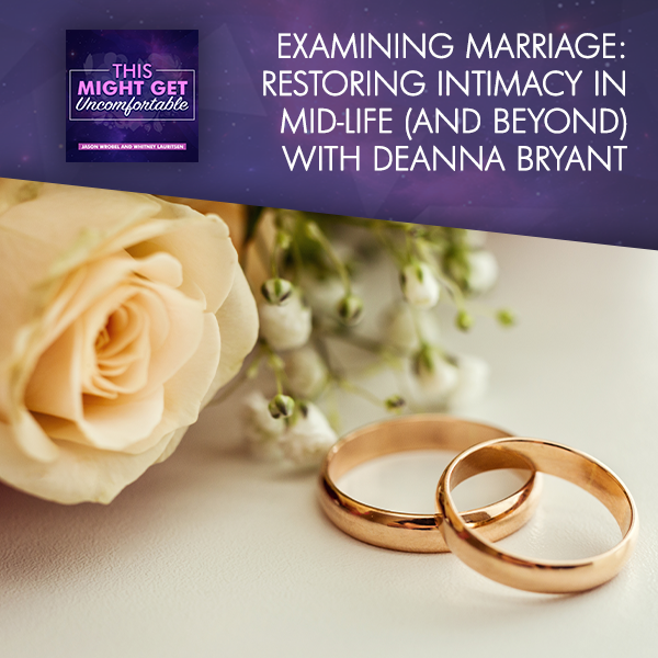 Examining Marriage: Restoring Intimacy In Mid-Life (And Beyond) With Deanna Bryant