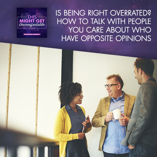 Is Being Right Overrated? How To Talk With People You Care About Who Have Opposite Opinions