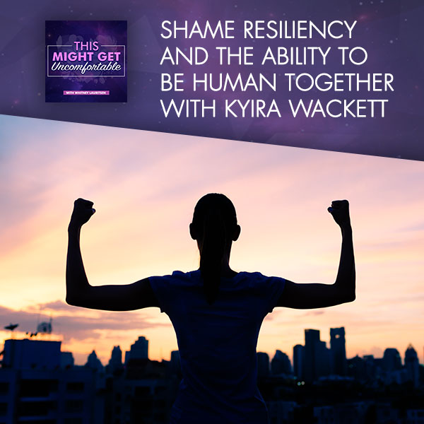 Shame Resiliency And The Ability To Be Human Together With Kyira Wackett