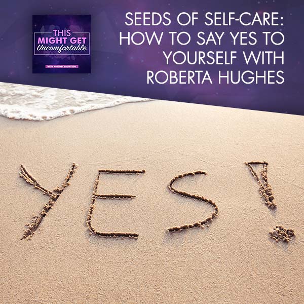 Seeds Of Self-Care: How To Say Yes To Yourself With Roberta Hughes