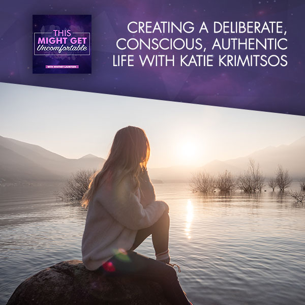 Creating A Deliberate, Conscious, Authentic Life With Katie Krimitsos