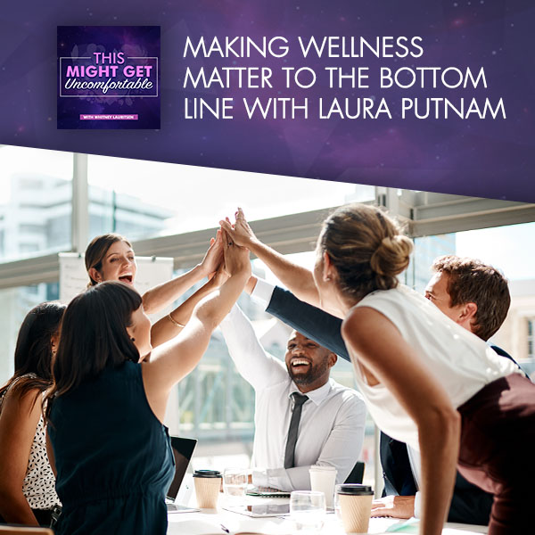 Making Wellness Matter To The Bottom Line With Laura Putnam