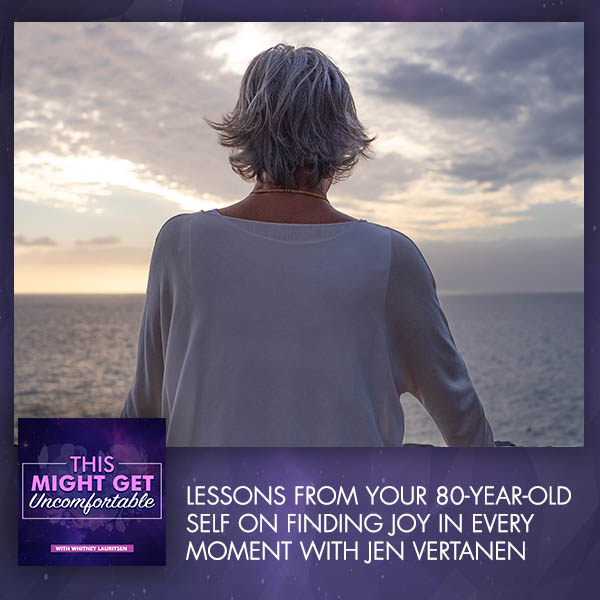 Lessons From Your 80-Year-Old Self On Finding Joy In Every Moment With Jen Vertanen
