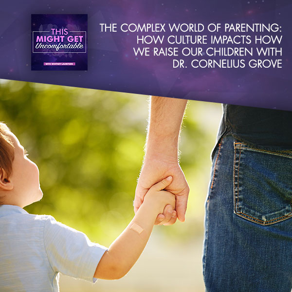 The Complex World Of Parenting: How Culture Impacts How We Raise Our Children With Dr. Cornelius Grove