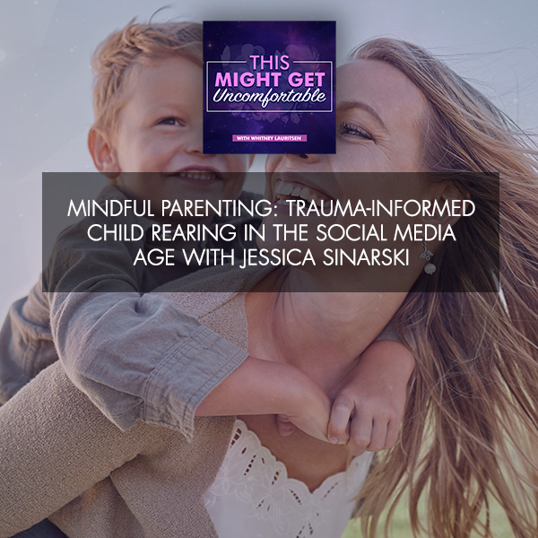 Mindful Parenting: Trauma-Informed Child Rearing In The Social Media Age With Jessica Sinarski